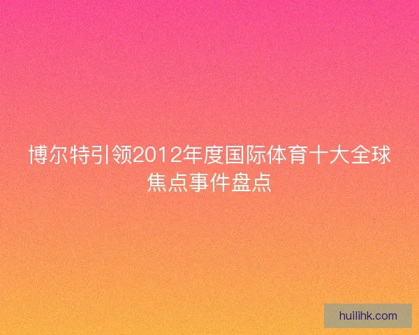 博尔特引领2012年度国际体育十大全球焦点事件盘点 博尔特引领2012年度国际体育十大全球焦点事件盘点