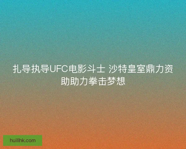 扎导执导UFC电影斗士 沙特皇室鼎力资助助力拳击梦想 扎导执导UFC电影斗士 沙特皇室鼎力资助助力拳击梦想