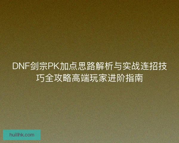 DNF剑宗PK加点思路解析与实战连招技巧全攻略高端玩家进阶指南