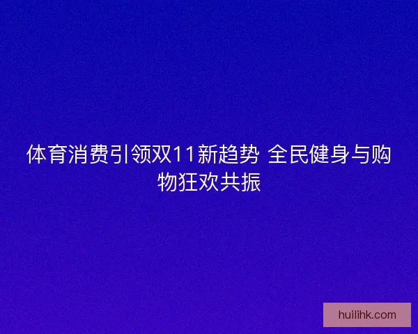 体育消费引领双11新趋势 全民健身与购物狂欢共振