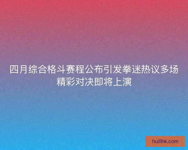 四月综合格斗赛程公布引发拳迷热议多场精彩对决即将上演 四月综合格斗赛程公布引发拳迷热议多场精彩对决即将上演