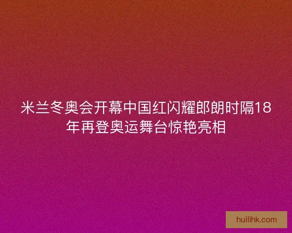 米兰冬奥会开幕中国红闪耀郎朗时隔18年再登奥运舞台惊艳亮相 米兰冬奥会开幕中国红闪耀郎朗时隔18年再登奥运舞台惊艳亮相