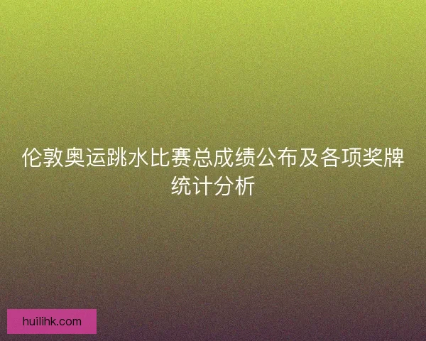 伦敦奥运跳水比赛总成绩公布及各项奖牌统计分析 伦敦奥运跳水比赛总成绩公布及各项奖牌统计分析